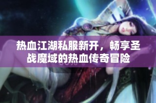 热血江湖私服新开，畅享圣战魔域的热血传奇冒险