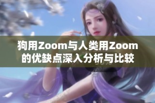 狗用Zoom与人类用Zoom的优缺点深入分析与比较