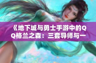 《地下城与勇士手游中的QQ格兰之森：三套导师与一套夏日装备解析》