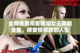 全网免费观看眼泪女王韩剧全集，感受情感跌宕人生