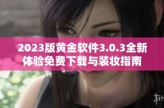 2023版黄金软件3.0.3全新体验免费下载与装妆指南