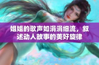 姐姐的歌声如涓涓细流，叙述动人故事的美好旋律