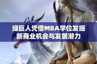 绿巨人凭借MBA学位发掘新商业机会与发展潜力