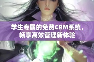 学生专属的免费CRM系统，畅享高效管理新体验