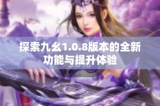 探索九幺1.0.8版本的全新功能与提升体验