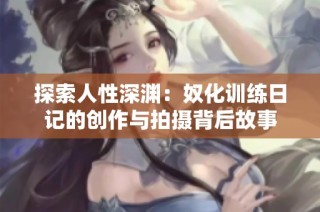 探索人性深渊：奴化训练日记的创作与拍摄背后故事