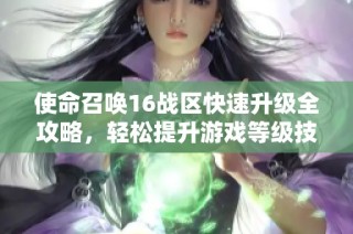 使命召唤16战区快速升级全攻略，轻松提升游戏等级技巧分享