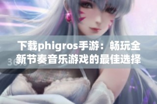 下载phigros手游：畅玩全新节奏音乐游戏的最佳选择