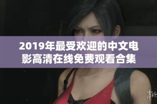 2019年最受欢迎的中文电影高清在线免费观看合集