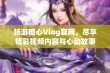 畅游糖心Vlog官网，尽享精彩视频内容与心动故事