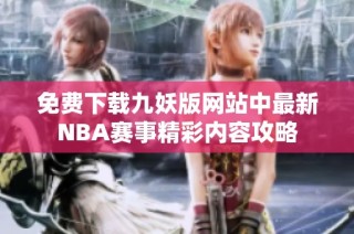 免费下载九妖版网站中最新NBA赛事精彩内容攻略