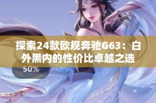 探索24款欧规奔驰G63：白外黑内的性价比卓越之选