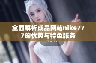 全面解析成品网站nike777的优势与特色服务