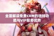 全面解读免费CRM的独特功能与VIP服务优势