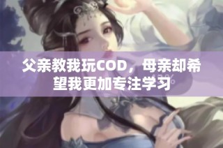 父亲教我玩COD，母亲却希望我更加专注学习