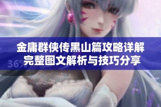 金庸群侠传黑山篇攻略详解 完整图文解析与技巧分享