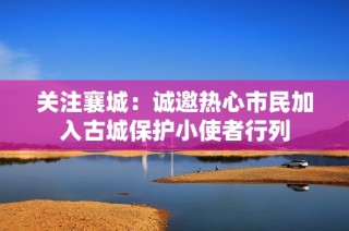 关注襄城：诚邀热心市民加入古城保护小使者行列