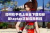 如何在手机上安全下载和安装taptap正版应用教程