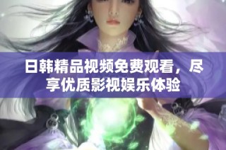 日韩精品视频免费观看，尽享优质影视娱乐体验