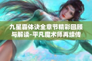 九星霸体诀全章节精彩回顾与解读-平凡魔术师再续传奇