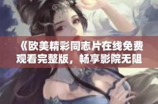 《欧美精彩同志片在线免费观看完整版，畅享影院无阻体验》