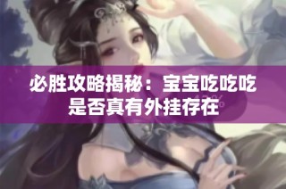 必胜攻略揭秘：宝宝吃吃吃是否真有外挂存在