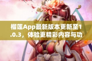 榴莲App最新版本更新至1.0.3，体验更精彩内容与功能