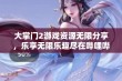 大掌门2游戏资源无限分享，乐享无限乐趣尽在哔哩哔哩