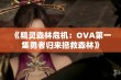 《精灵森林危机：OVA第一集勇者归来拯救森林》