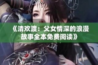 《清欢渡：父女情深的浪漫故事全本免费阅读》