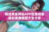 精选黄金网站APP在线观看精彩免费视频大全分享