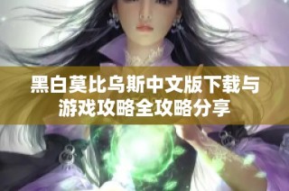 黑白莫比乌斯中文版下载与游戏攻略全攻略分享