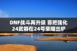 DNF战斗再升级 首把强化24武器在24号荣耀出炉