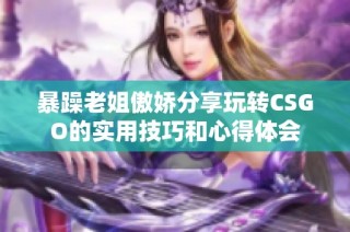 暴躁老姐傲娇分享玩转CSGO的实用技巧和心得体会