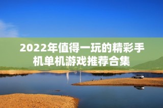 2022年值得一玩的精彩手机单机游戏推荐合集