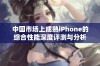 中国市场上成熟iPhone的综合性能深度评测与分析