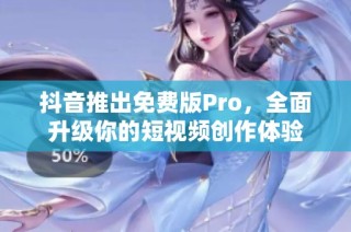 抖音推出免费版Pro，全面升级你的短视频创作体验