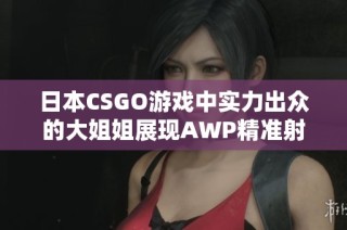 日本CSGO游戏中实力出众的大姐姐展现AWP精准射击技巧