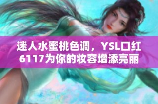 迷人水蜜桃色调，YSL口红6117为你的妆容增添亮丽风采