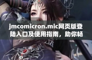 jmcomicron.mic网页版登陆入口及使用指南，助你畅享精彩体验