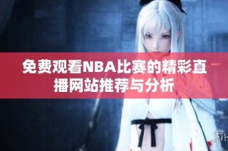 免费观看NBA比赛的精彩直播网站推荐与分析