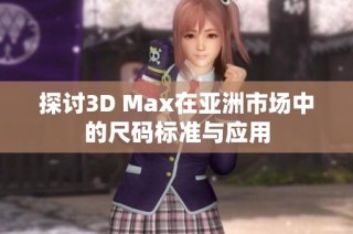 探讨3D Max在亚洲市场中的尺码标准与应用