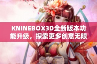 KNINEBOX3D全新版本功能升级，探索更多创意无限可能