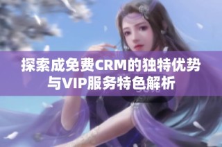 探索成免费CRM的独特优势与VIP服务特色解析