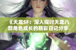 《天龙SF：深入探讨天龙八部角色成长的精彩日记分享》