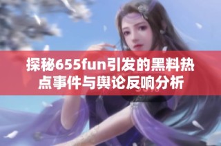 探秘655fun引发的黑料热点事件与舆论反响分析