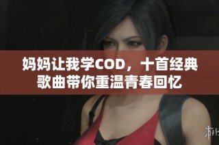 妈妈让我学COD，十首经典歌曲带你重温青春回忆