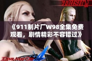 《911制片厂W98全集免费观看，剧情精彩不容错过》