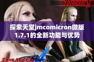 探索天堂jmcomicron微版1.7.1的全新功能与优势