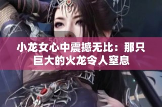 小龙女心中震撼无比：那只巨大的火龙令人窒息